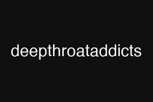 deepthroataddicts