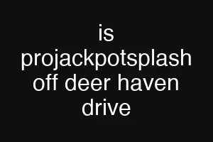 is projackpotsplash off deer haven drive